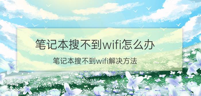 笔记本搜不到wifi怎么办 笔记本搜不到wifi解决方法